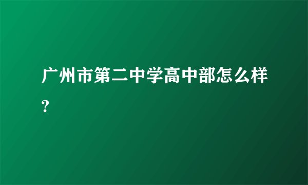 广州市第二中学高中部怎么样?