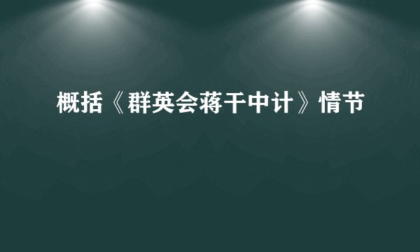 概括《群英会蒋干中计》情节
