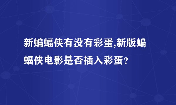 新蝙蝠侠有没有彩蛋,新版蝙蝠侠电影是否插入彩蛋？