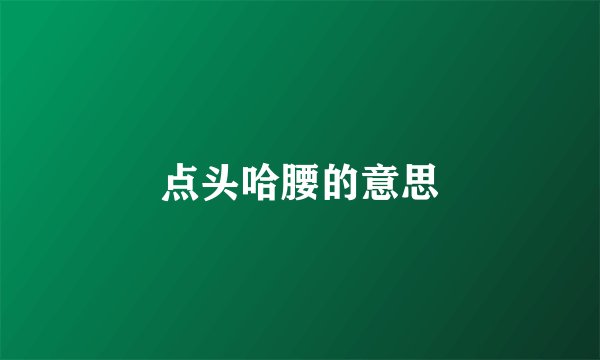 点头哈腰的意思