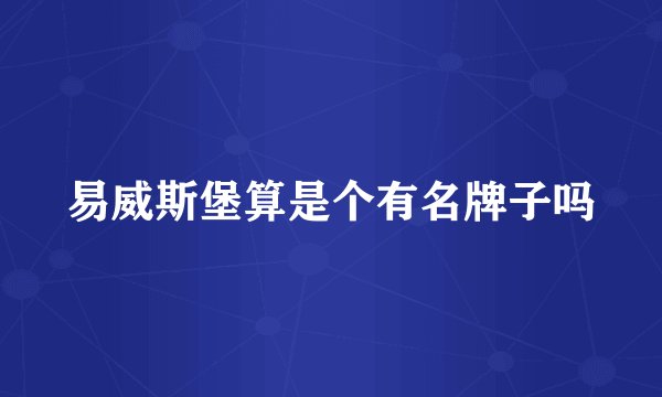 易威斯堡算是个有名牌子吗