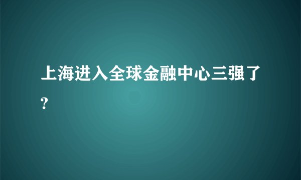 上海进入全球金融中心三强了?