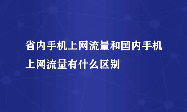 省内手机上网流量和国内手机上网流量有什么区别