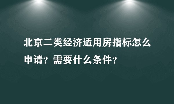 北京二类经济适用房指标怎么申请？需要什么条件？