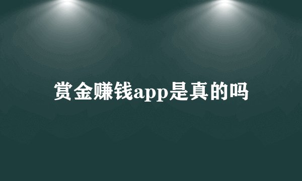 赏金赚钱app是真的吗