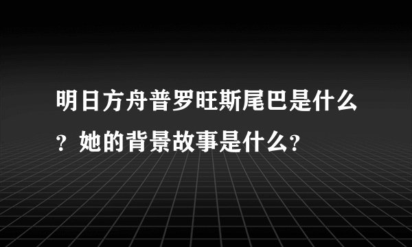 明日方舟普罗旺斯尾巴是什么？她的背景故事是什么？