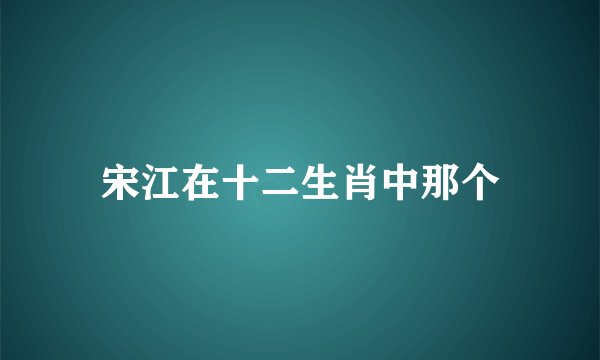 宋江在十二生肖中那个