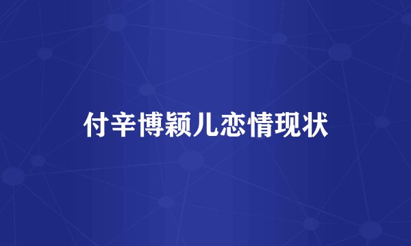 付辛博颖儿恋情现状