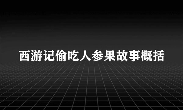 西游记偷吃人参果故事概括