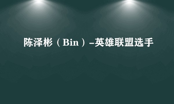 陈泽彬（Bin）-英雄联盟选手