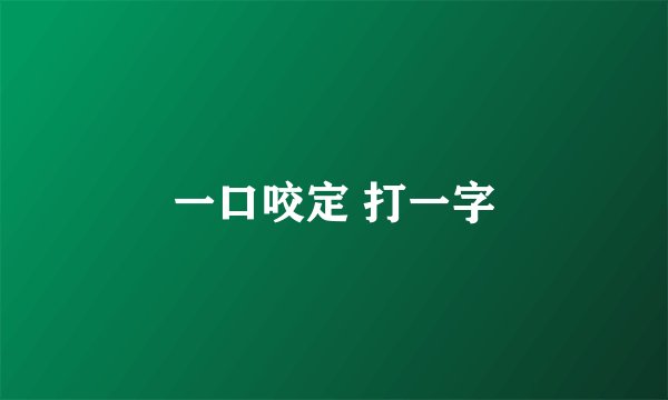 一口咬定 打一字