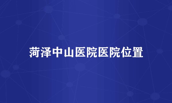 菏泽中山医院医院位置