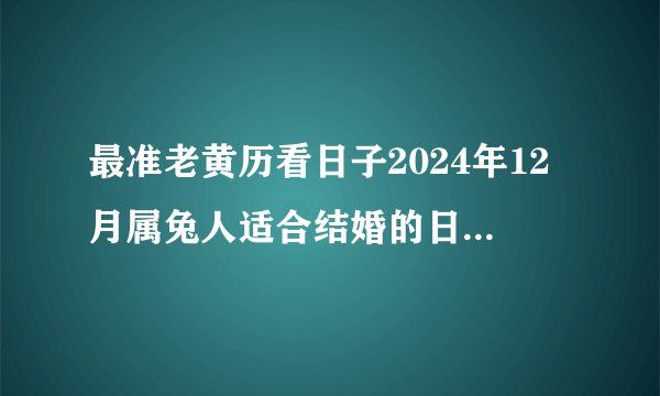 最准老黄历看日子2024年12月属兔人适合结婚的日子一览表?