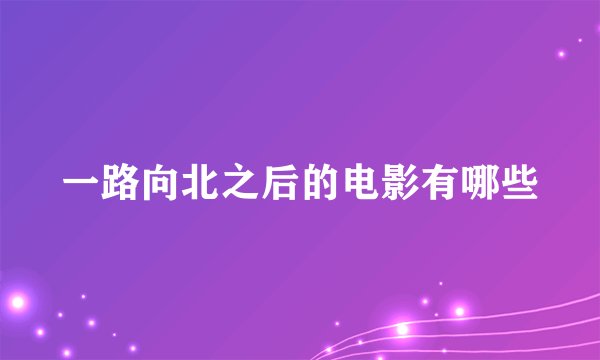 一路向北之后的电影有哪些