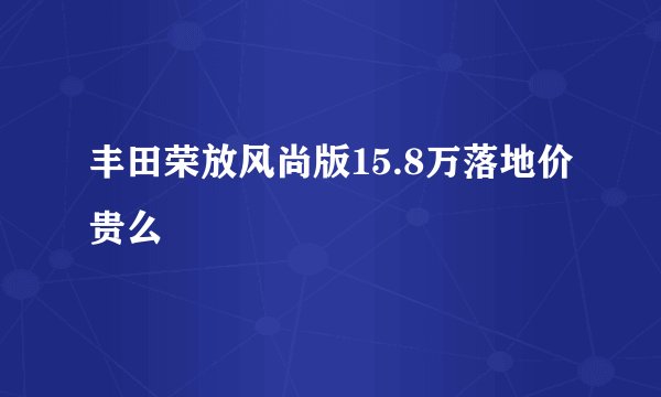 丰田荣放风尚版15.8万落地价贵么