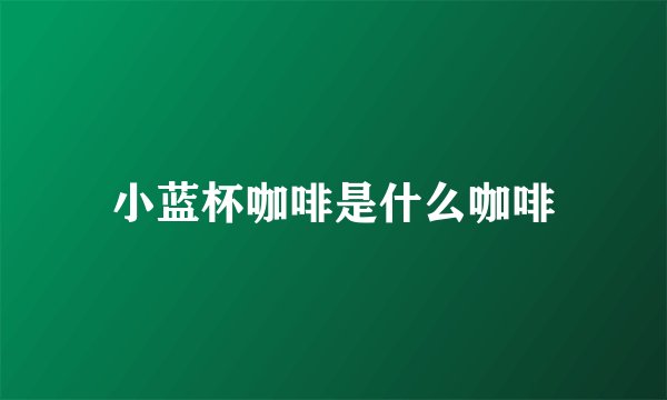 小蓝杯咖啡是什么咖啡