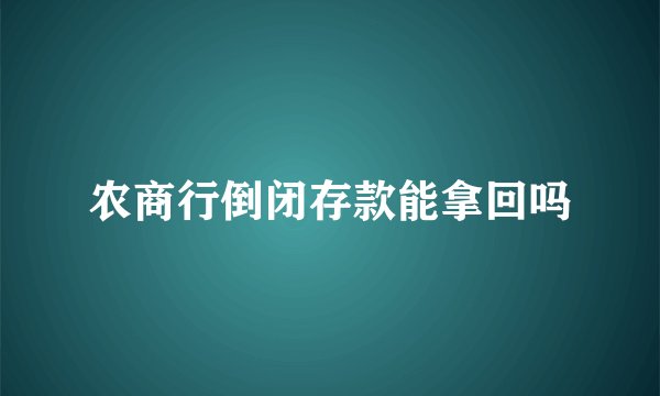 农商行倒闭存款能拿回吗