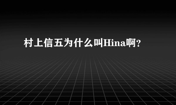 村上信五为什么叫Hina啊?