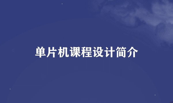 单片机课程设计简介