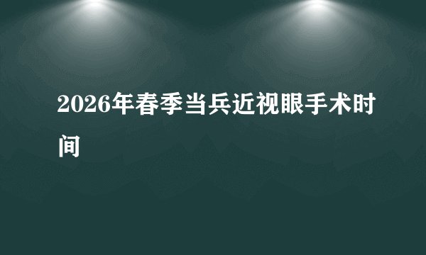 2026年春季当兵近视眼手术时间