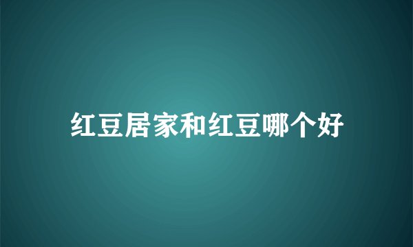 红豆居家和红豆哪个好