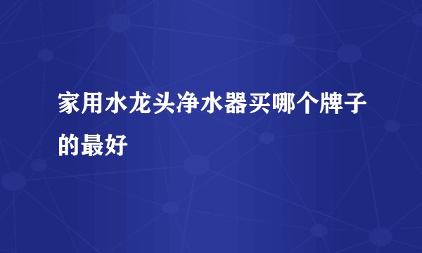家用水龙头净水器买哪个牌子的最好