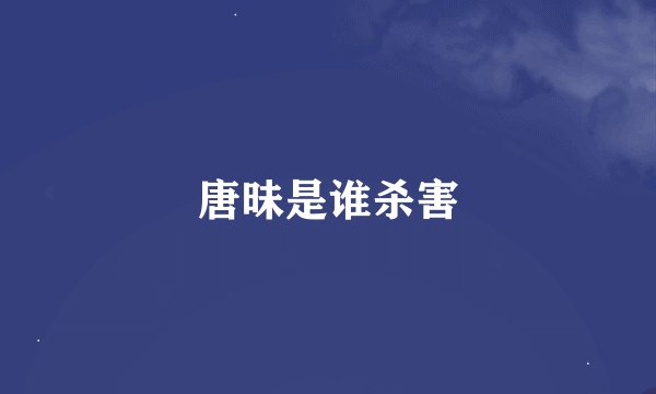 唐昧是谁杀害