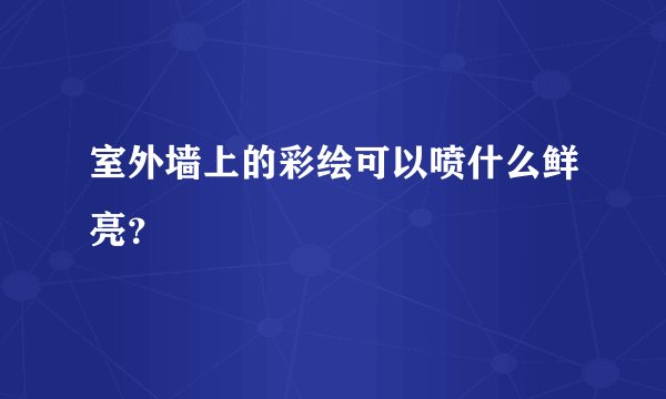 室外墙上的彩绘可以喷什么鲜亮？