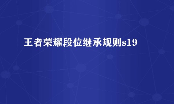 王者荣耀段位继承规则s19