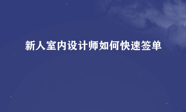 新人室内设计师如何快速签单