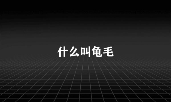 什么叫龟毛