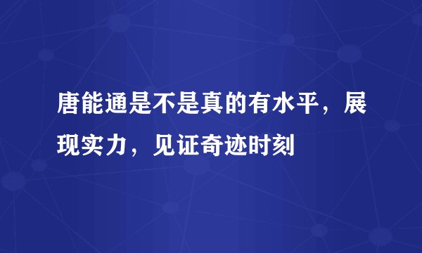 唐能通是不是真的有水平，展现实力，见证奇迹时刻