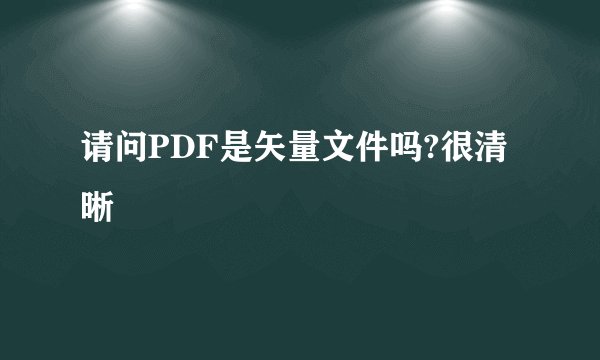 请问PDF是矢量文件吗?很清晰