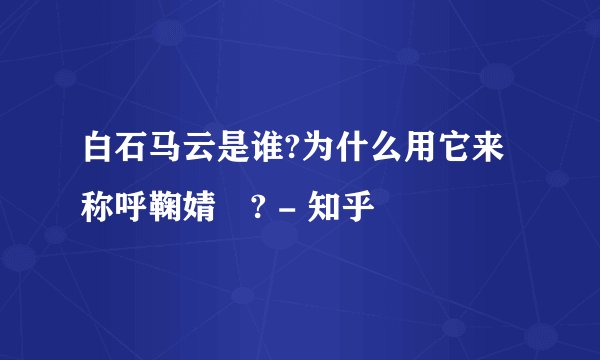 白石马云是谁?为什么用它来称呼鞠婧祎? - 知乎