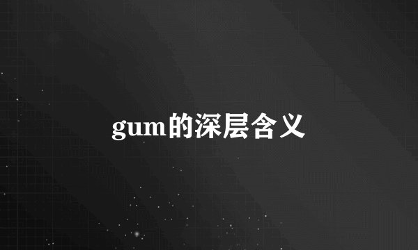 gum的深层含义