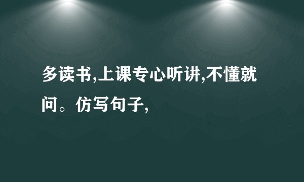 多读书,上课专心听讲,不懂就问。仿写句子,
