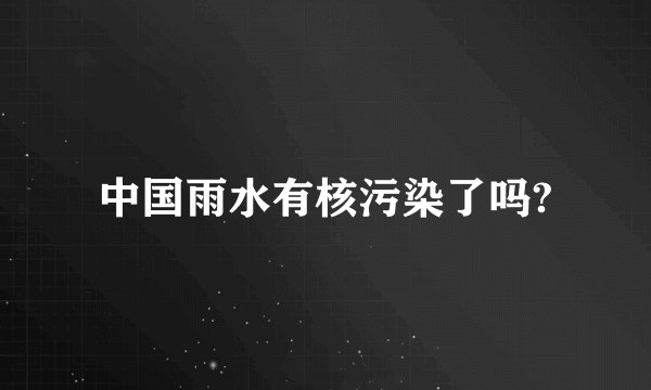 中国雨水有核污染了吗?