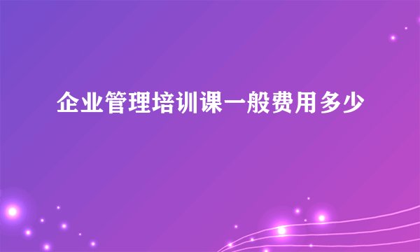 企业管理培训课一般费用多少