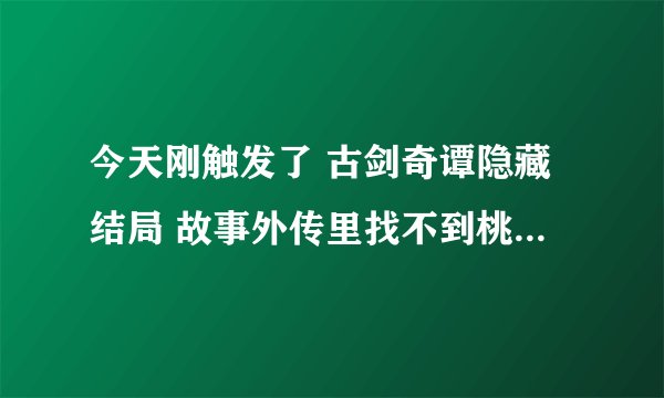今天刚触发了 古剑奇谭隐藏结局 故事外传里找不到桃花幻梦 要如何可以玩第二结局