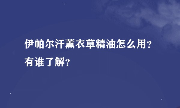 伊帕尔汗薰衣草精油怎么用？有谁了解？