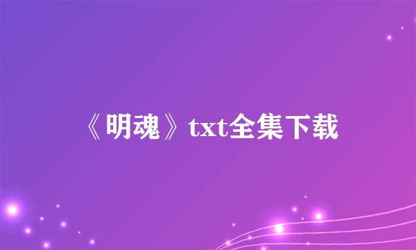 《明魂》txt全集下载