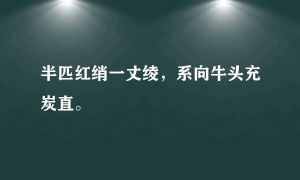 半匹红绡一丈绫，系向牛头充炭直。