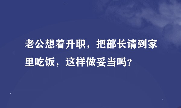 老公想着升职，把部长请到家里吃饭，这样做妥当吗？