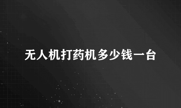 无人机打药机多少钱一台