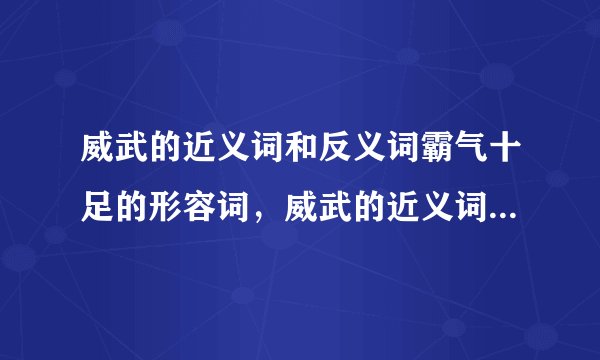 威武的近义词和反义词霸气十足的形容词，威武的近义词,反义词