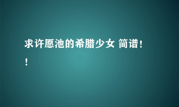 求许愿池的希腊少女 简谱！！
