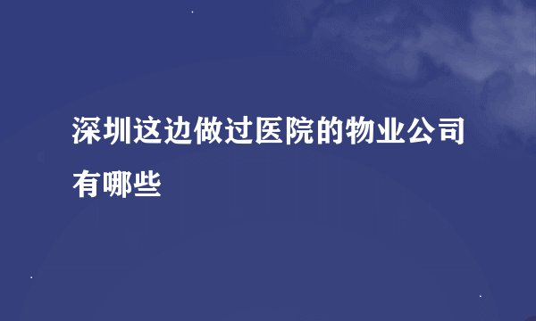 深圳这边做过医院的物业公司有哪些