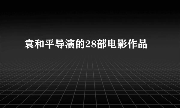 袁和平导演的28部电影作品