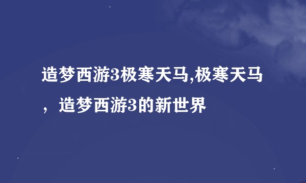 造梦西游3极寒天马,极寒天马，造梦西游3的新世界