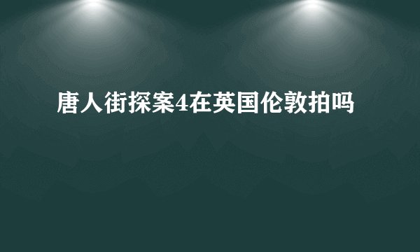 唐人街探案4在英国伦敦拍吗
